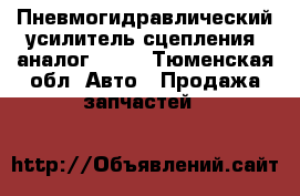 Пневмогидравлический усилитель сцепления (аналог 126) - Тюменская обл. Авто » Продажа запчастей   
